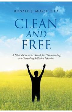Coperta cărții 'Clean and Free: A Biblical Counselor's Guide for Understanding and Counseling Addictive Behaviors - Ronald J. Morse'
