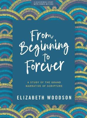 From Beginning to Forever - Bible Study Book with Video Access: A Study of the Grand Narrative of Scripture - Elizabeth Woodson