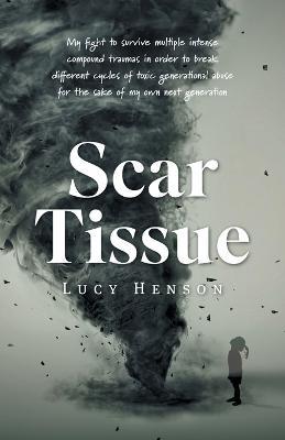 Scar Tissue: My Fight to Survive Multiple Intense Compound Traumas - Lucy Henson