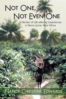 Not One, Not Even One: A Memoir of Life-altering Experiences in Sierra Leone, West Africa - Nancy Christine Edwards