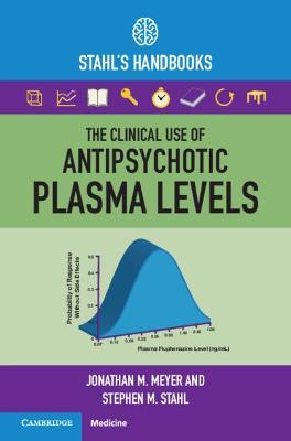 The Clinical Use of Antipsychotic Plasma Levels: Stahl's Handbooks - Jonathan M. Meyer
