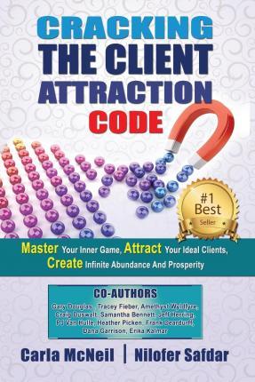 Cracking The Client Attraction Code: Master Your Inner Game, Attract Your Ideal Clients, Create Infinite Abundance And Prosperity - Carla Mcneil
