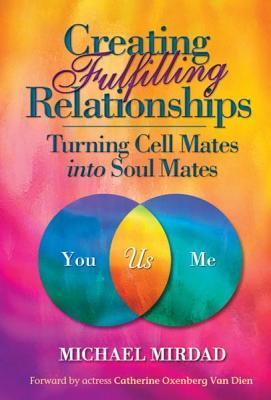 Creating Fulfilling Relationships: Turning Cell Mates Into Soul Mates - Michael Mirdad