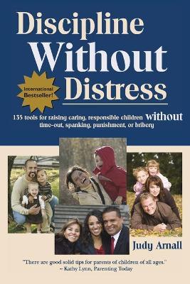 Discipline Without Distress: 135 Tools for raising caring, responsible children without time-out, spanking, punishment or bribery - Judy L. Arnall