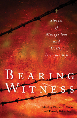 Bearing Witness: Stories of Martyrdom and Costly Discipleship - Charles E. Moore