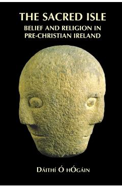 The Sacred Isle: Belief and Religion in Pre-Christian Ireland - Dáithí O. Hogain