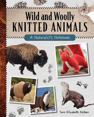 Wild and Woolly Knitted Animals: A Naturalist's Notebook - Sara Elizabeth Kellner
