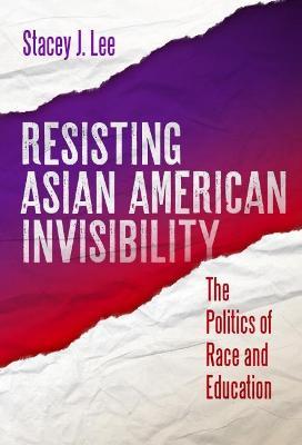 Resisting Asian American Invisibility: The Politics of Race and Education - Stacey J. Lee
