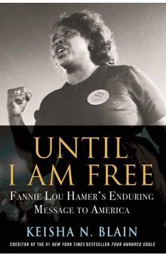 Until I Am Free: Fannie Lou Hamer's Enduring Message to America - Keisha N. Blain