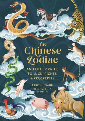 The Chinese Zodiac: And Other Paths to Luck, Riches & Prosperity - Aaron Hwang