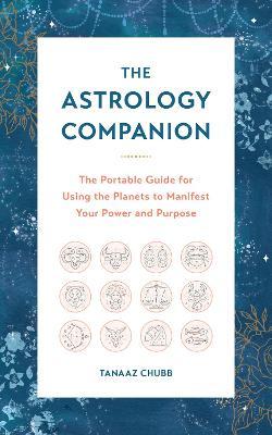The Astrology Companion: The Portable Guide for Using the Planets to Manifest Your Power and Purpose - Tanaaz Chubb