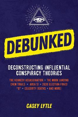 Debunked: Separate the Rational from the Irrational in Influential Conspiracy Theories - Casey Lytle