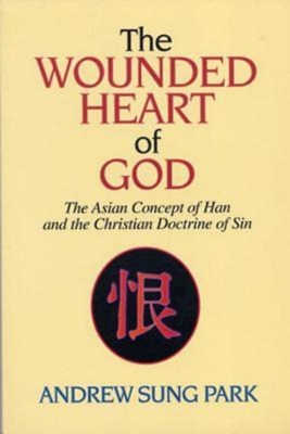 The Wounded Heart of God: The Asian Concept of Han and the Christian Doctrine of Sin - Andrew S. Park