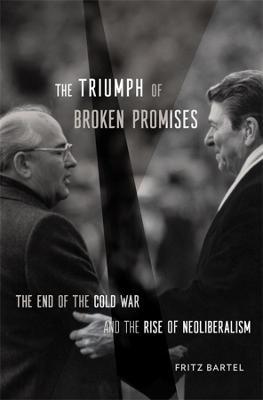 The Triumph of Broken Promises: The End of the Cold War and the Rise of Neoliberalism - Fritz Bartel
