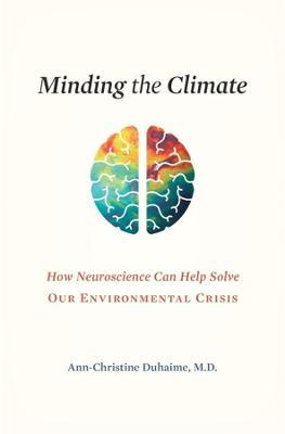 Minding the Climate: How Neuroscience Can Help Solve Our Environmental Crisis - Ann-christine Duhaime