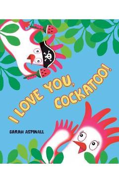 Coperta cărții 'I Love You, Cockatoo! - Sarah Aspinall'