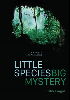 Little Species, Big Mystery: The Story of Homo Floresiensis - Debbie Argue