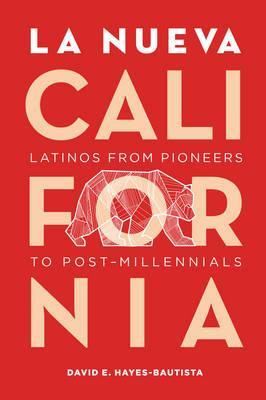 La Nueva California: Latinos from Pioneers to Post-Millennials - David Hayes-bautista