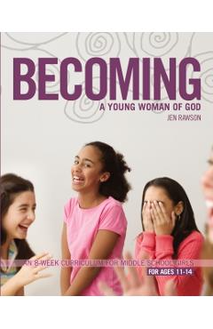 Becoming a Young Woman of God: An 8-Week Curriculum for Middle School Girls, for Ages 11-14 - Jen Rawson