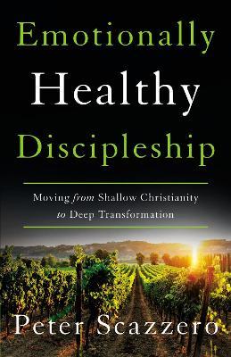 Emotionally Healthy Discipleship: Moving from Shallow Christianity to Deep Transformation - Peter Scazzero