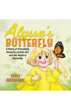 Alyssa's Butterfly: A Story of Friendship Between a Little Girl and Her Medical Butterfly - Tania Antonacci