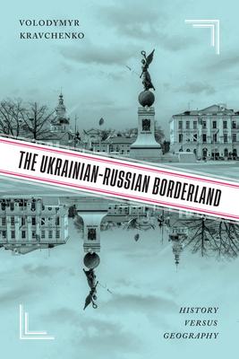 The Ukrainian-Russian Borderland: History Versus Geography - Volodymyr V. Kravchenko