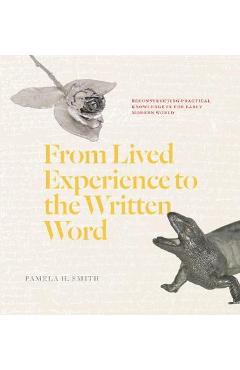 From Lived Experience to the Written Word: Reconstructing Practical Knowledge in the Early Modern World - Pamela H. Smith