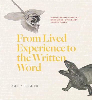 From Lived Experience to the Written Word: Reconstructing Practical Knowledge in the Early Modern World - Pamela H. Smith