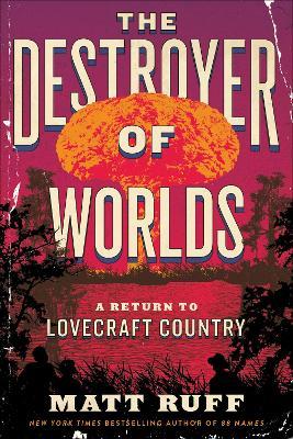 The Destroyer of Worlds: A Return to Lovecraft Country - Matt Ruff