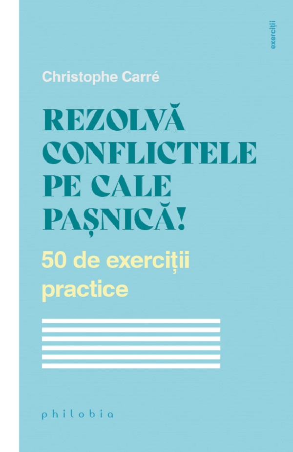 Rezolva conflictele pe cale pasnica! 50 de exercitii practice - Christophe Carre
