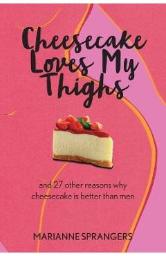 Poza produsului Cheesecake Loves My Thighs and 27 other reasons why cheesecake is better than men - Marianne Sprangers