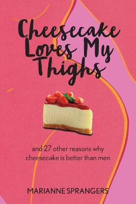 Cheesecake Loves My Thighs and 27 other reasons why cheesecake is better than men - Marianne Sprangers
