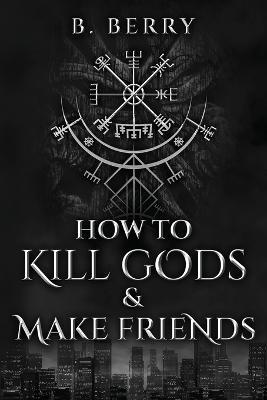 How To Kill Gods & Make Friends - B. Berry