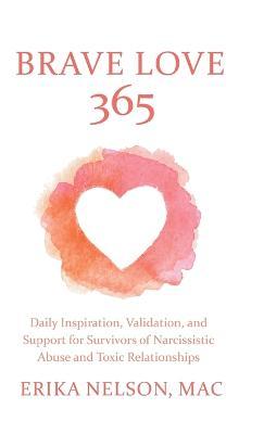 Brave Love 365: Daily Inspiration, Validation, and Support for Survivors of Narcissistic Abuse and Toxic Relationships - Erika Nelson