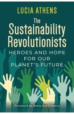 Coperta cărții 'The Sustainability Revolutionists: Heroes and Hope for Our Planet's Future - Lucia Athens'