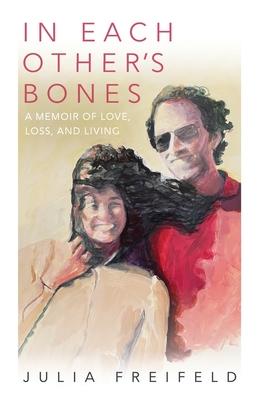 In Each Other's Bones: A Memoir of Love, Loss and Living - Julia Freifeld