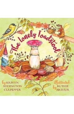 Coperta cărții 'The Lonely Toadstool: A Children's Book About New Friends That Come as We Find Our Voice - Kristin Addington Culpepper'