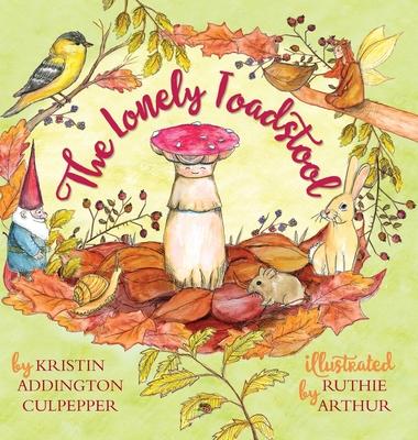 The Lonely Toadstool: A Children's Book About New Friends That Come as We Find Our Voice - Kristin Addington Culpepper