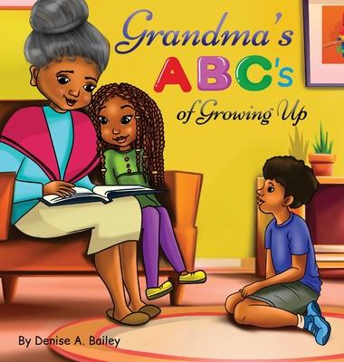 Grandma's ABC's of Growing Up: African American grandma shares her wisdom with children about life lessons and experiences through alphabets and poet - Denise A. Bailey