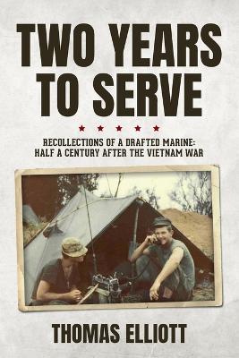 Two Years to Serve: Recollections of a Drafted Marine: Half a Century after the Vietnam War - Thomas Elliott