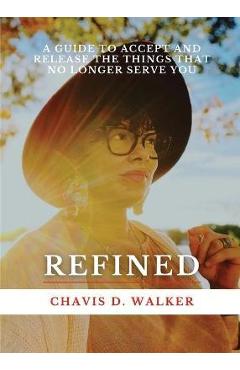 Coperta cărții 'Refined: A Guide to Accept and Release the Things That No Longer Serve You - Chavis D. Walker'