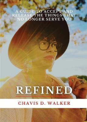 Coperta cărții 'Refined: A Guide to Accept and Release the Things That No Longer Serve You - Chavis D. Walker'