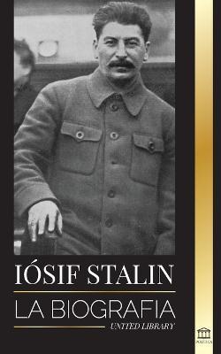 Iósif Stalin: La biografía de un revolucionario georgiano, líder político de la Unión Soviética y zar rojo - United Library