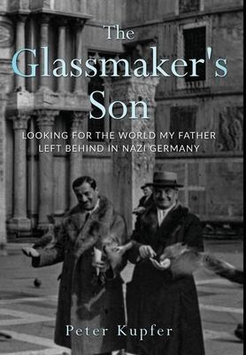The Glassmaker's Son: Looking for the World My Father Left Behind in Nazi Germany - Peter Kupfer