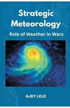 Coperta cărții 'Strategic Meteorology: Role of Weather in Wars - Ajey Lele'