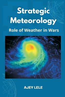 Coperta cărții 'Strategic Meteorology: Role of Weather in Wars - Ajey Lele'