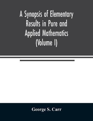 A Synopsis of Elementary Results in Pure and Applied Mathematics (Volume I) - George S. Carr