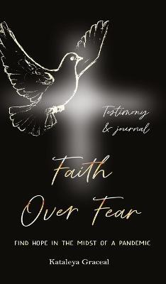 Faith Over Fear: Find Hope in the Midst of a Pandemic: Testimony and Journal edition - Kataleya Graceal