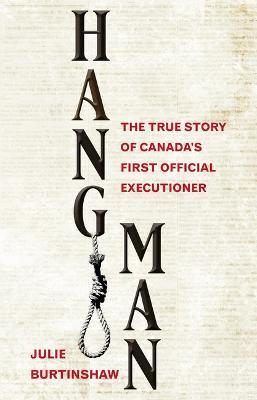 Hangman: The True Story of Canada's First Official Executioner - Julie Burtinshaw