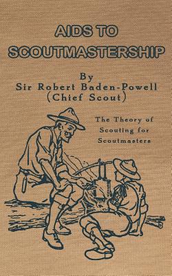 Aids to Scoutmastership: The Theory of Scouting for Scoutmasters - Robert Baden-powell